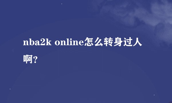 nba2k online怎么转身过人啊？