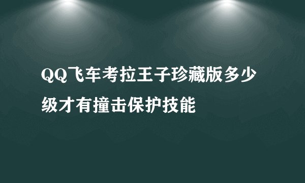 QQ飞车考拉王子珍藏版多少级才有撞击保护技能