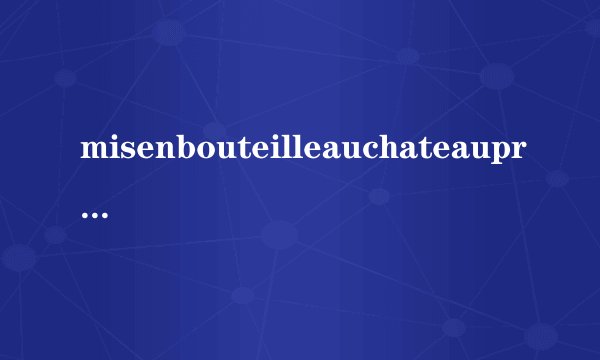 misenbouteilleauchateauproduceoffrance翻译成中文是什么意思