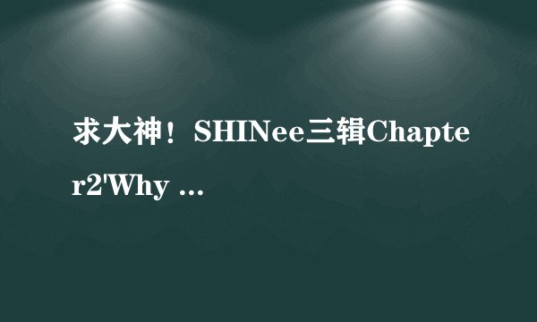 求大神！SHINee三辑Chapter2'Why So Serious?的中文歌词 韩文歌词也可以！！！