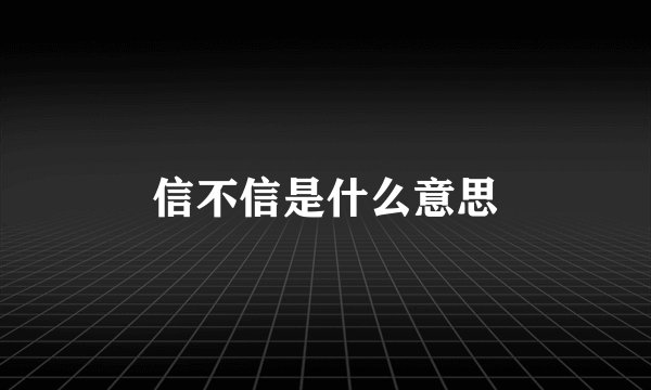 信不信是什么意思