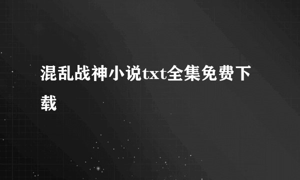 混乱战神小说txt全集免费下载