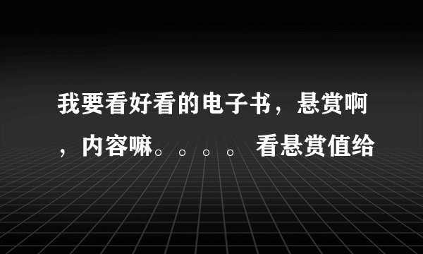 我要看好看的电子书，悬赏啊，内容嘛。。。。 看悬赏值给