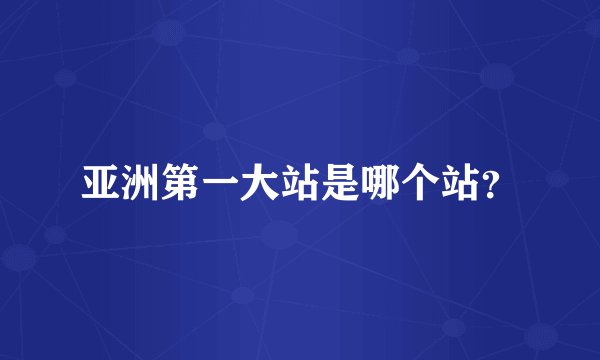 亚洲第一大站是哪个站？