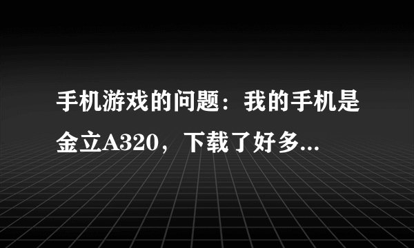 手机游戏的问题：我的手机是金立A320，下载了好多的游戏都不能玩，不支持触摸屏，有支持触摸屏的游戏吗？