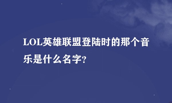 LOL英雄联盟登陆时的那个音乐是什么名字？