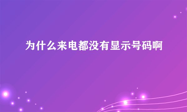 为什么来电都没有显示号码啊