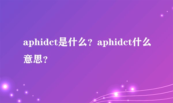 aphidct是什么？aphidct什么意思？
