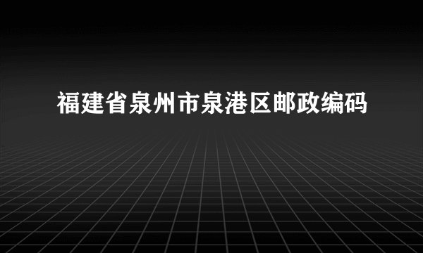 福建省泉州市泉港区邮政编码