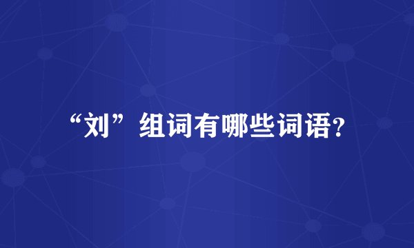 “刘”组词有哪些词语?