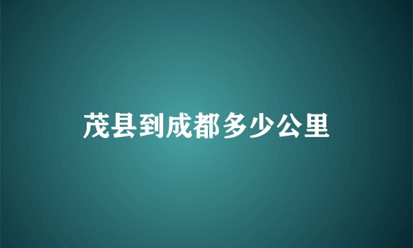 茂县到成都多少公里