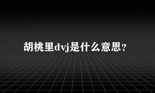 胡桃里dvj是什么意思？