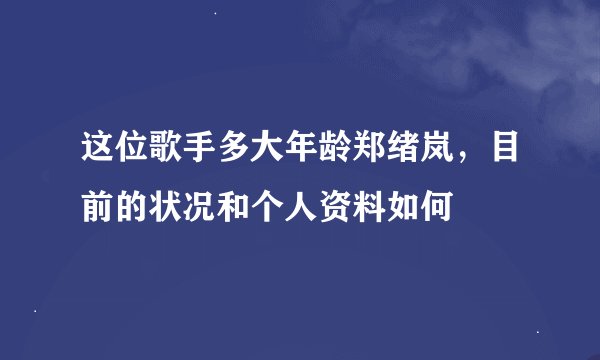 这位歌手多大年龄郑绪岚，目前的状况和个人资料如何
