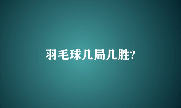 羽毛球几局几胜?
