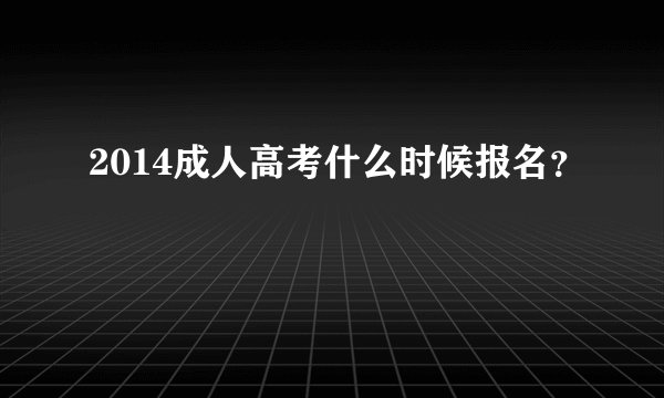 2014成人高考什么时候报名？