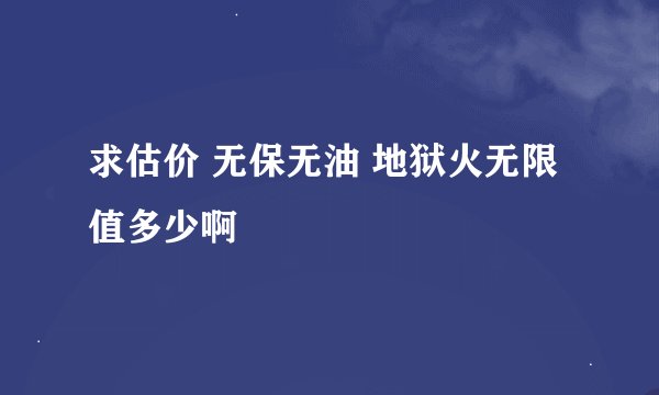 求估价 无保无油 地狱火无限值多少啊