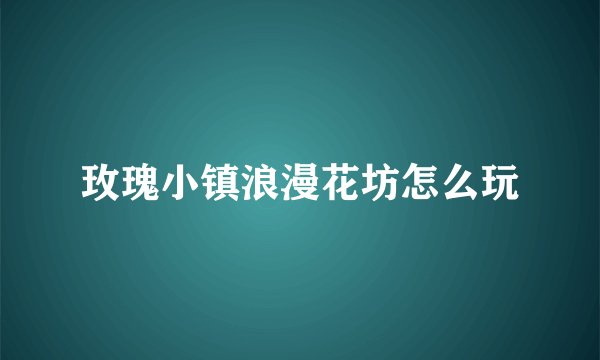 玫瑰小镇浪漫花坊怎么玩