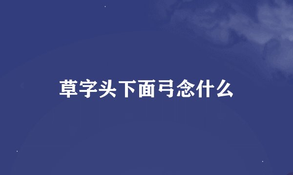 草字头下面弓念什么