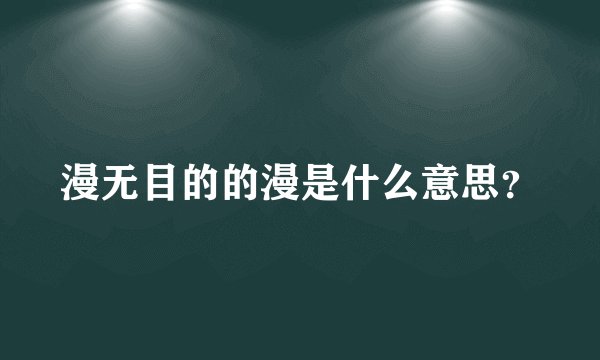 漫无目的的漫是什么意思？