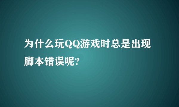 为什么玩QQ游戏时总是出现脚本错误呢?
