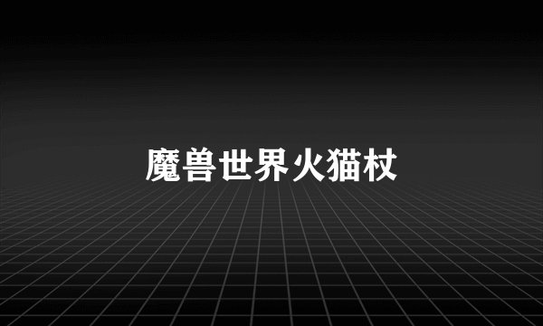 魔兽世界火猫杖