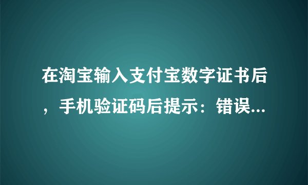 在淘宝输入支付宝数字证书后，手机验证码后提示：错误代码800A138F