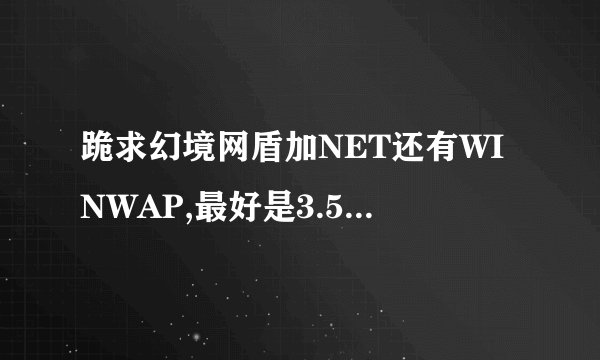 跪求幻境网盾加NET还有WINWAP,最好是3.5版本的,