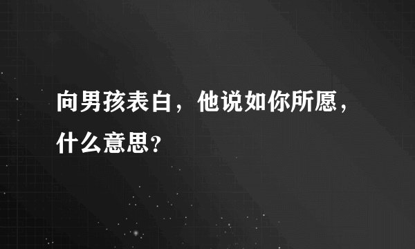 向男孩表白，他说如你所愿，什么意思？