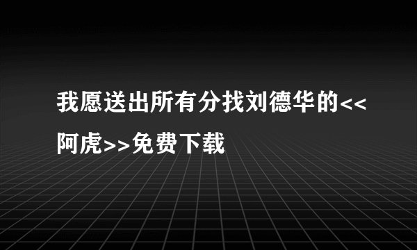 我愿送出所有分找刘德华的<<阿虎>>免费下载