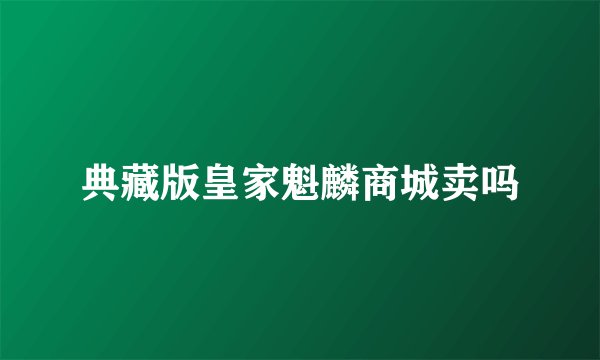 典藏版皇家魁麟商城卖吗