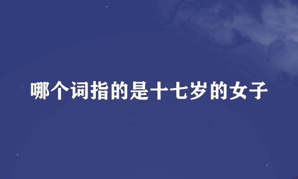 哪个词指的是十七岁的女子