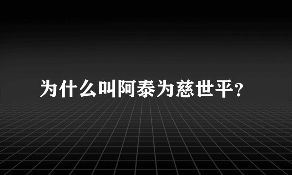 为什么叫阿泰为慈世平？
