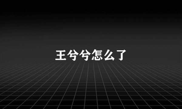 王兮兮怎么了