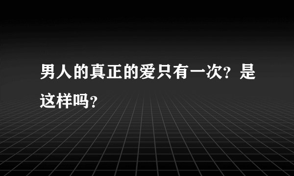 男人的真正的爱只有一次？是这样吗？