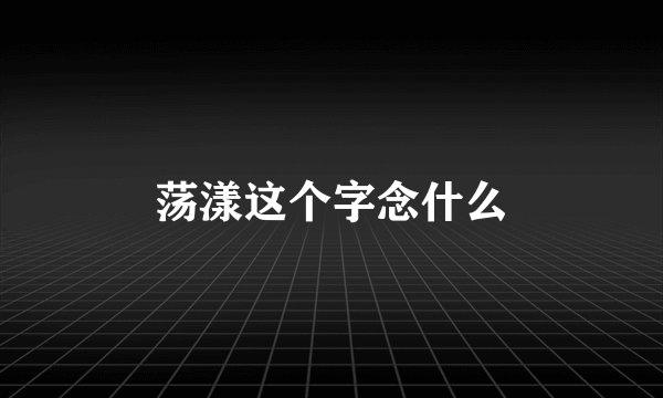 荡漾这个字念什么