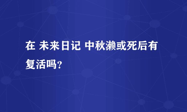 在 未来日记 中秋濑或死后有复活吗？