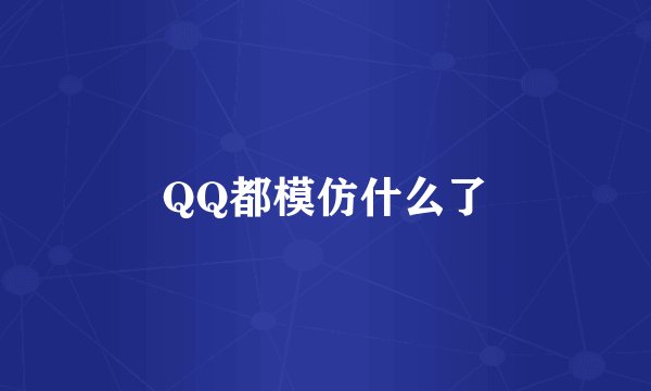 QQ都模仿什么了