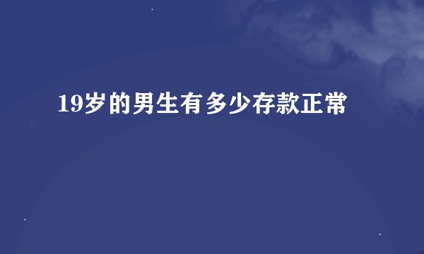 19岁的男生有多少存款正常