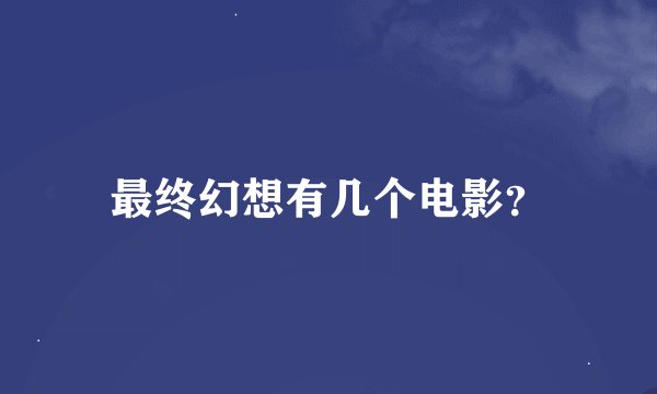 最终幻想有几个电影？