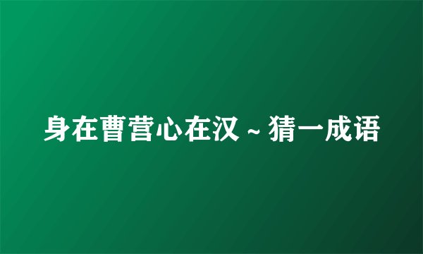 身在曹营心在汉～猜一成语