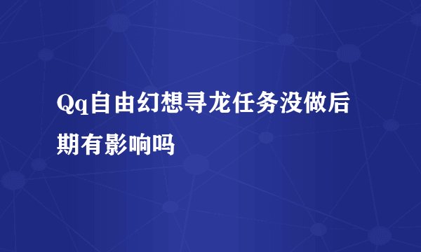Qq自由幻想寻龙任务没做后期有影响吗