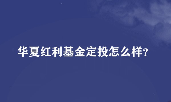 华夏红利基金定投怎么样？