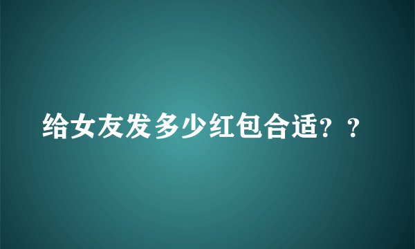 给女友发多少红包合适？？