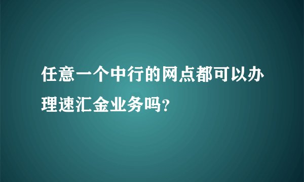 任意一个中行的网点都可以办理速汇金业务吗？