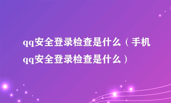 qq安全登录检查是什么（手机qq安全登录检查是什么）