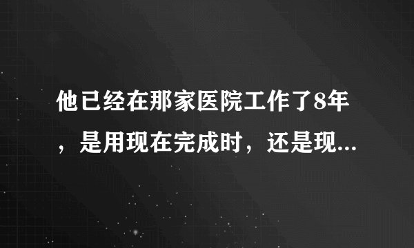 他已经在那家医院工作了8年，是用现在完成时，还是现在完成进行时？