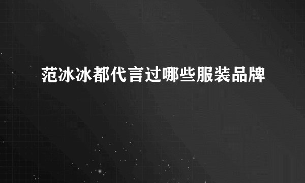 范冰冰都代言过哪些服装品牌