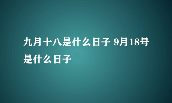九月十八是什么日子 9月18号是什么日子
