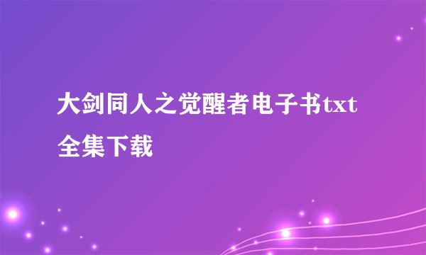 大剑同人之觉醒者电子书txt全集下载