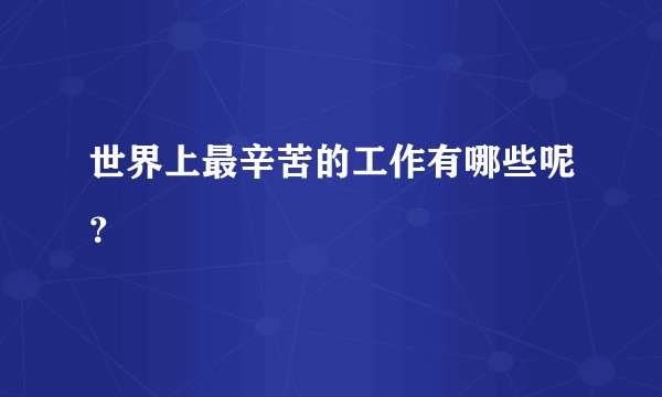 世界上最辛苦的工作有哪些呢？